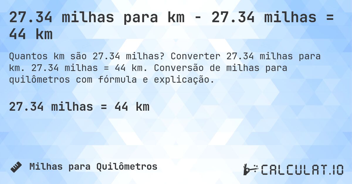 27.34 milhas para km - 27.34 milhas = 44 km. Converter 27.34 milhas para km. 27.34 milhas = 44 km. Conversão de milhas para quilômetros com fórmula e explicação.