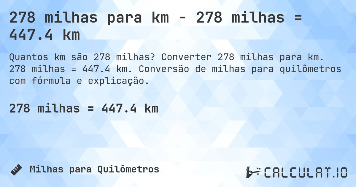 278 milhas para km - 278 milhas = 447.4 km. Converter 278 milhas para km. 278 milhas = 447.4 km. Conversão de milhas para quilômetros com fórmula e explicação.