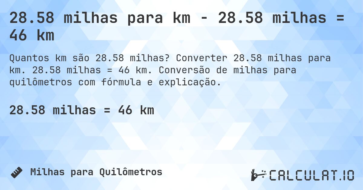 28.58 milhas para km - 28.58 milhas = 46 km. Converter 28.58 milhas para km. 28.58 milhas = 46 km. Conversão de milhas para quilômetros com fórmula e explicação.