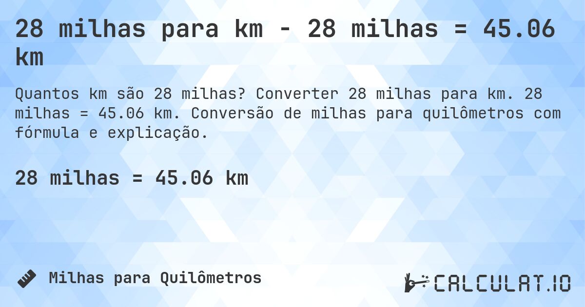 28 milhas para km - 28 milhas = 45.06 km. Converter 28 milhas para km. 28 milhas = 45.06 km. Conversão de milhas para quilômetros com fórmula e explicação.