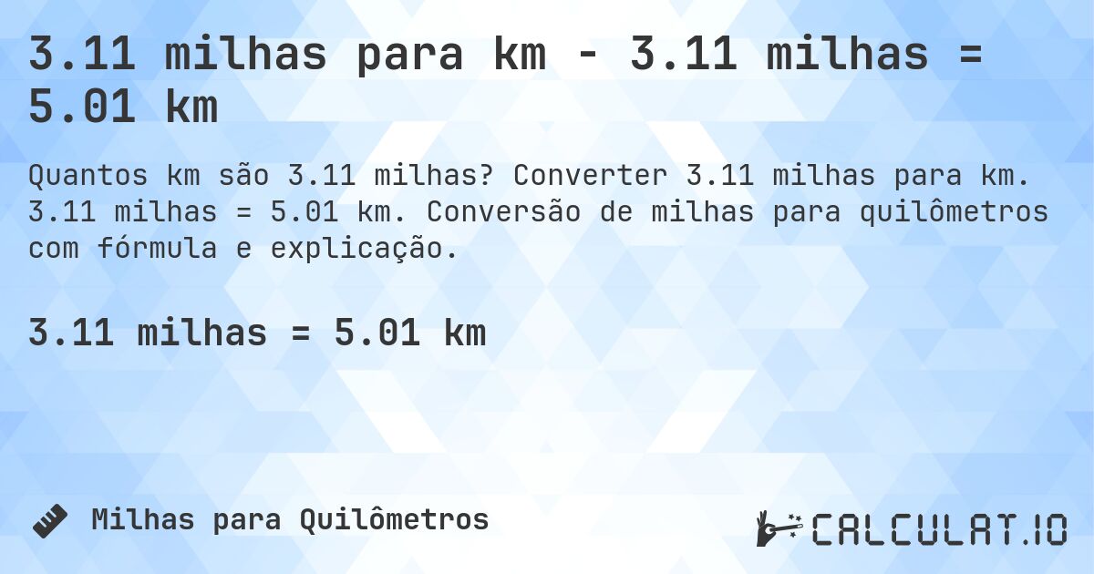 3.11 milhas para km - 3.11 milhas = 5.01 km. Converter 3.11 milhas para km. 3.11 milhas = 5.01 km. Conversão de milhas para quilômetros com fórmula e explicação.