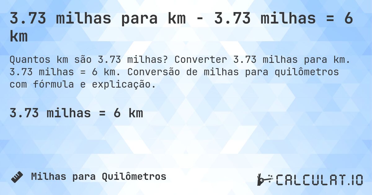 3.73 milhas para km - 3.73 milhas = 6 km. Converter 3.73 milhas para km. 3.73 milhas = 6 km. Conversão de milhas para quilômetros com fórmula e explicação.