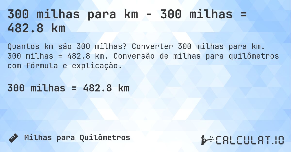 300 milhas para km - 300 milhas = 482.8 km. Converter 300 milhas para km. 300 milhas = 482.8 km. Conversão de milhas para quilômetros com fórmula e explicação.