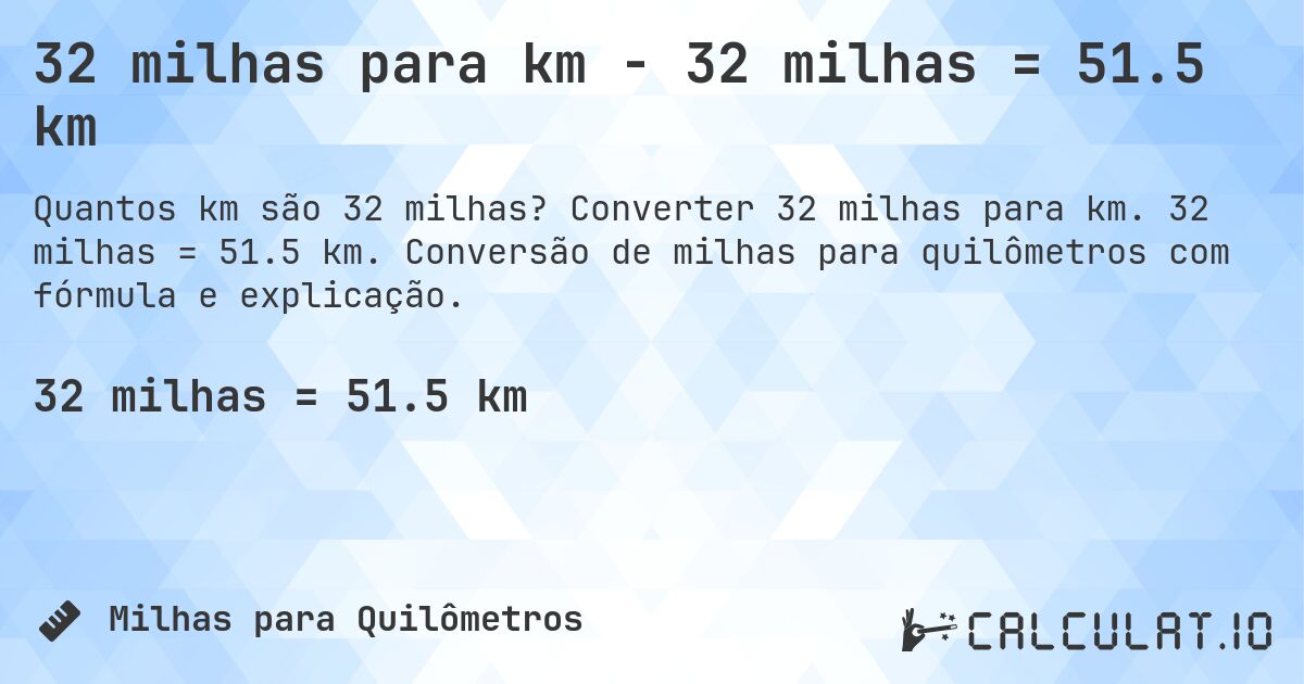 32 milhas para km - 32 milhas = 51.5 km. Converter 32 milhas para km. 32 milhas = 51.5 km. Conversão de milhas para quilômetros com fórmula e explicação.