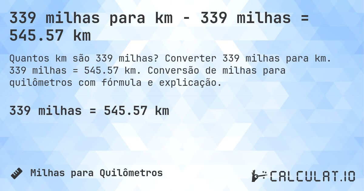 339 milhas para km - 339 milhas = 545.57 km. Converter 339 milhas para km. 339 milhas = 545.57 km. Conversão de milhas para quilômetros com fórmula e explicação.