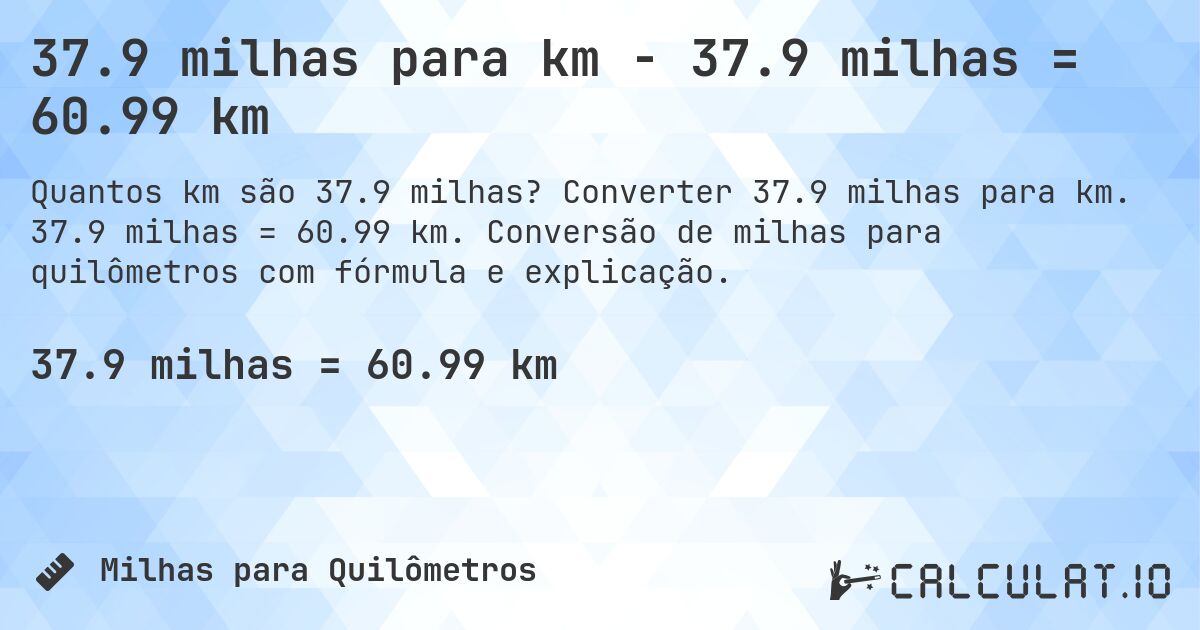 37.9 milhas para km - 37.9 milhas = 60.99 km. Converter 37.9 milhas para km. 37.9 milhas = 60.99 km. Conversão de milhas para quilômetros com fórmula e explicação.