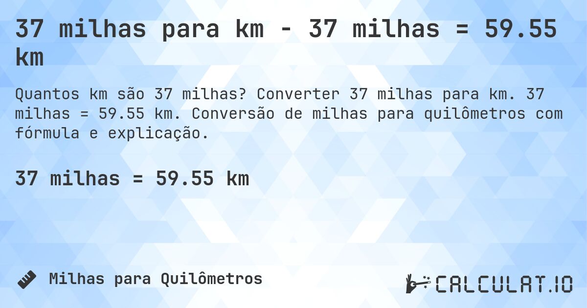 37 milhas para km - 37 milhas = 59.55 km. Converter 37 milhas para km. 37 milhas = 59.55 km. Conversão de milhas para quilômetros com fórmula e explicação.