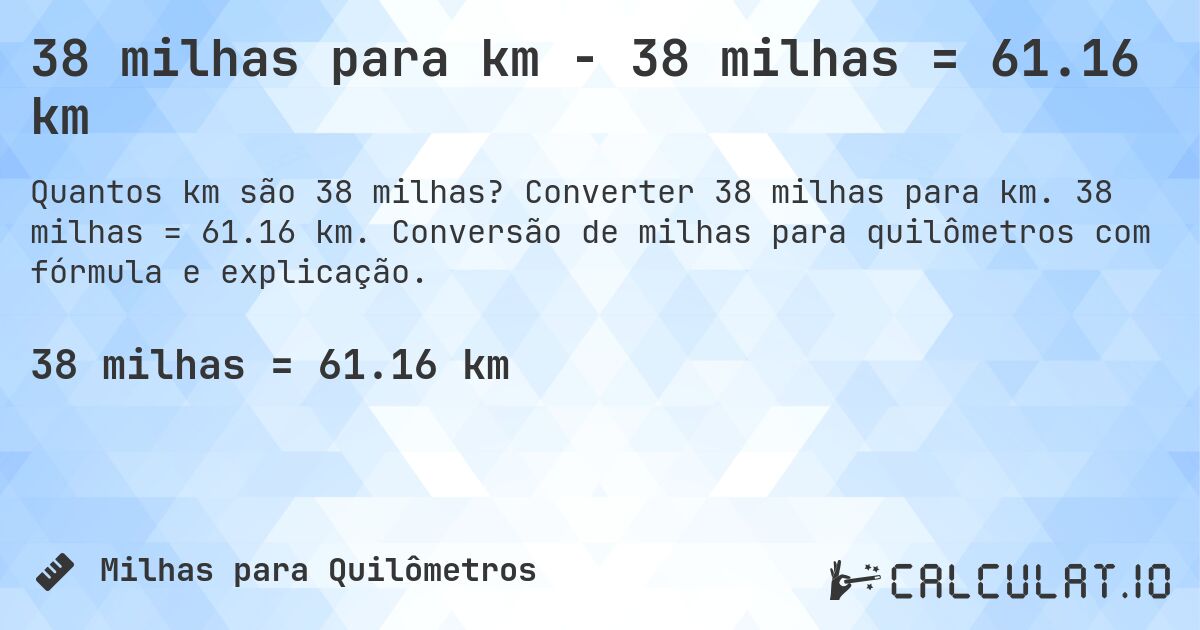 38 milhas para km - 38 milhas = 61.16 km. Converter 38 milhas para km. 38 milhas = 61.16 km. Conversão de milhas para quilômetros com fórmula e explicação.