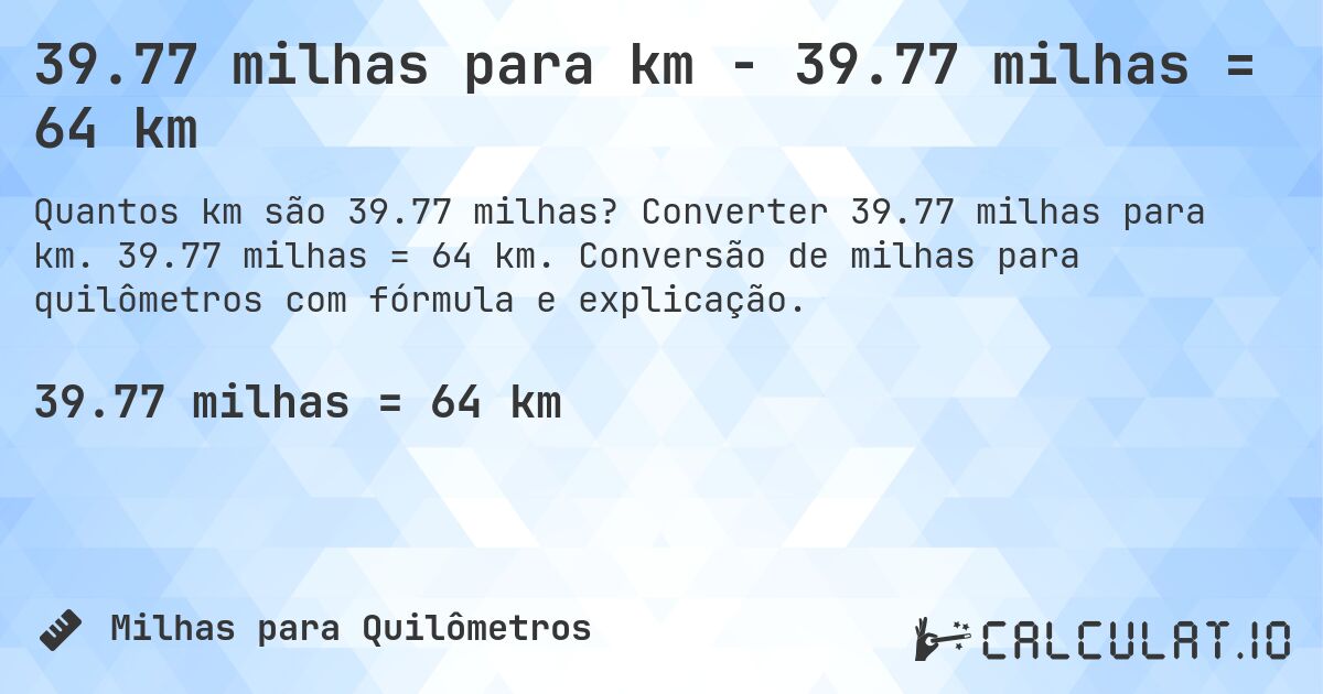39.77 milhas para km - 39.77 milhas = 64 km. Converter 39.77 milhas para km. 39.77 milhas = 64 km. Conversão de milhas para quilômetros com fórmula e explicação.