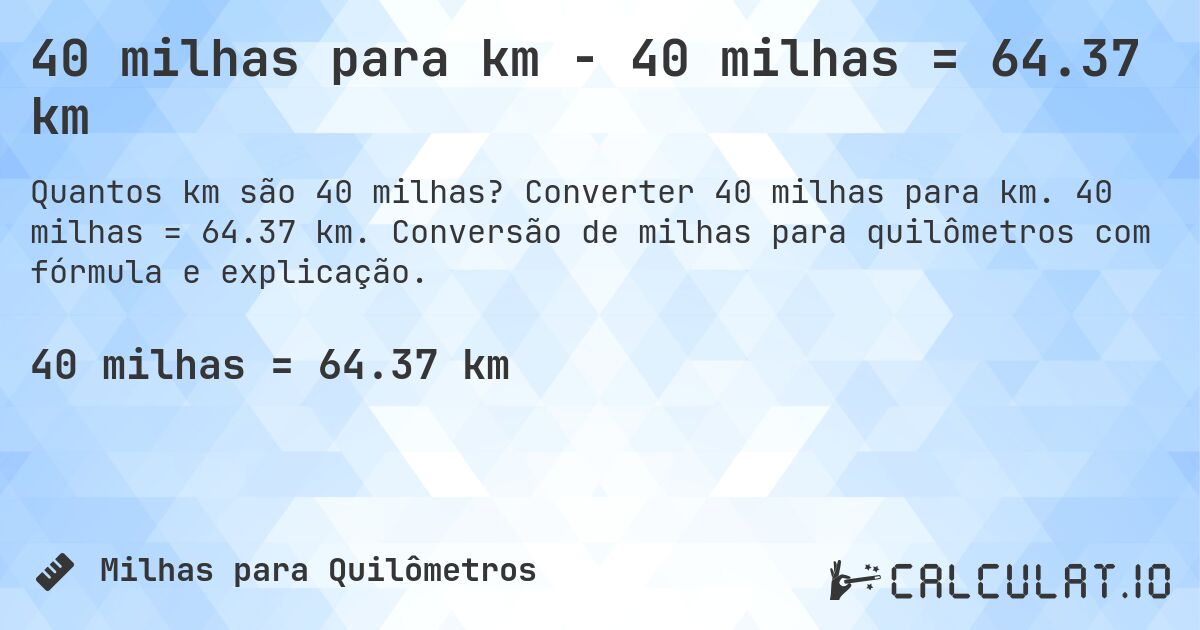40 milhas para km - 40 milhas = 64.37 km. Converter 40 milhas para km. 40 milhas = 64.37 km. Conversão de milhas para quilômetros com fórmula e explicação.
