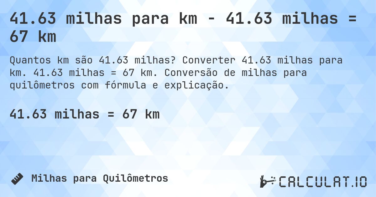 41.63 milhas para km - 41.63 milhas = 67 km. Converter 41.63 milhas para km. 41.63 milhas = 67 km. Conversão de milhas para quilômetros com fórmula e explicação.