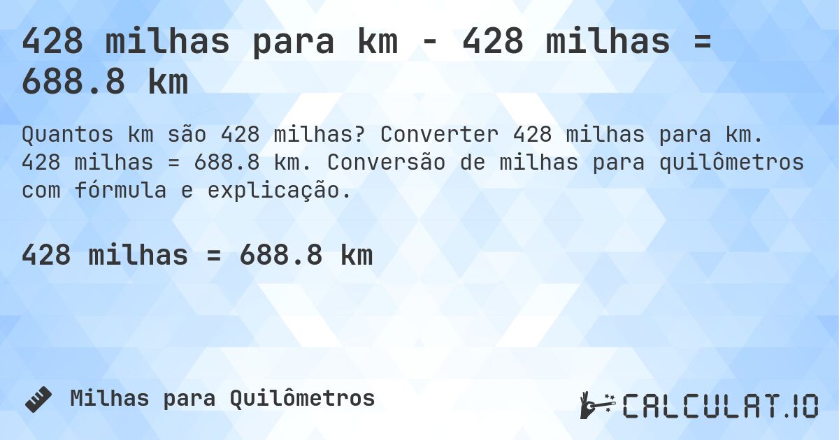 428 milhas para km - 428 milhas = 688.8 km. Converter 428 milhas para km. 428 milhas = 688.8 km. Conversão de milhas para quilômetros com fórmula e explicação.