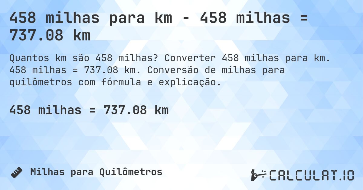 458 milhas para km - 458 milhas = 737.08 km. Converter 458 milhas para km. 458 milhas = 737.08 km. Conversão de milhas para quilômetros com fórmula e explicação.