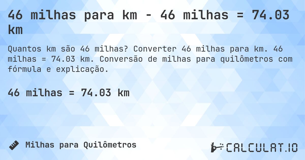 46 milhas para km - 46 milhas = 74.03 km. Converter 46 milhas para km. 46 milhas = 74.03 km. Conversão de milhas para quilômetros com fórmula e explicação.