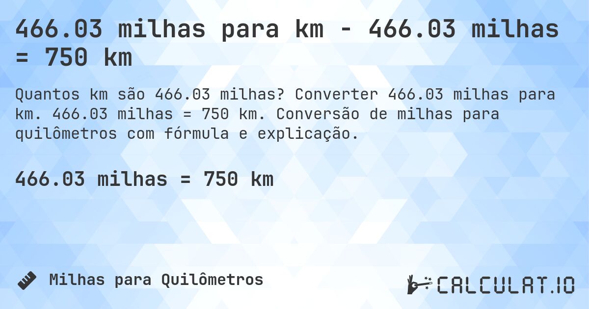 466.03 milhas para km - 466.03 milhas = 750 km. Converter 466.03 milhas para km. 466.03 milhas = 750 km. Conversão de milhas para quilômetros com fórmula e explicação.