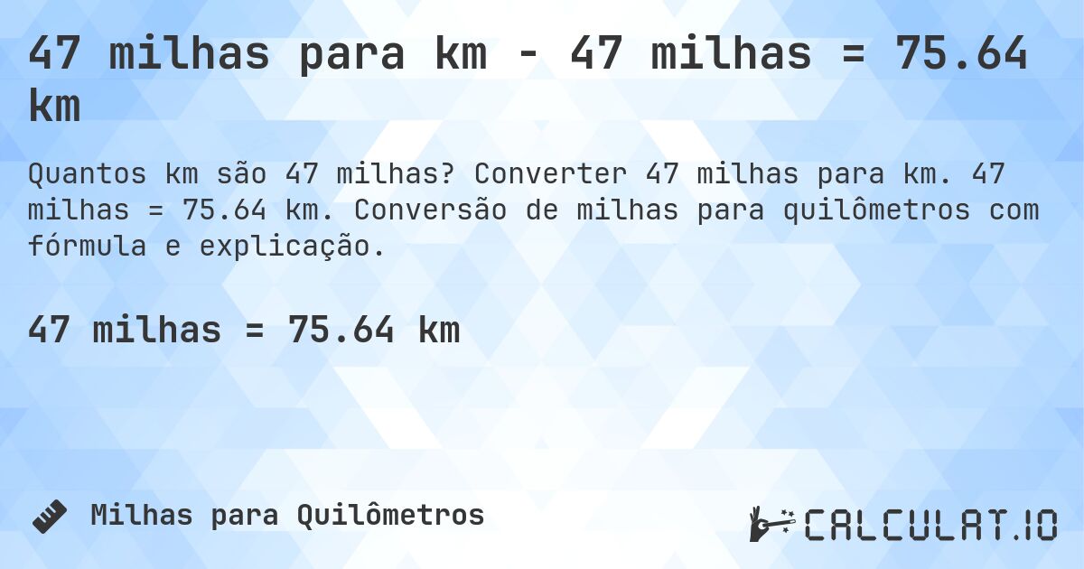 47 milhas para km - 47 milhas = 75.64 km. Converter 47 milhas para km. 47 milhas = 75.64 km. Conversão de milhas para quilômetros com fórmula e explicação.