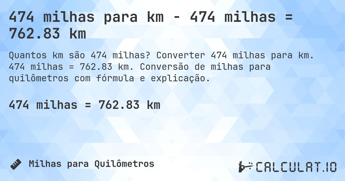 474 milhas para km - 474 milhas = 762.83 km. Converter 474 milhas para km. 474 milhas = 762.83 km. Conversão de milhas para quilômetros com fórmula e explicação.