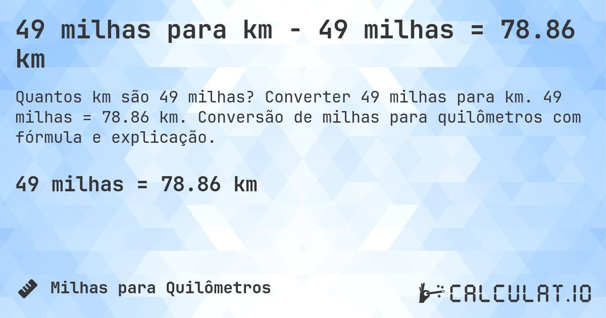 49 milhas para km - 49 milhas = 78.86 km. Converter 49 milhas para km. 49 milhas = 78.86 km. Conversão de milhas para quilômetros com fórmula e explicação.