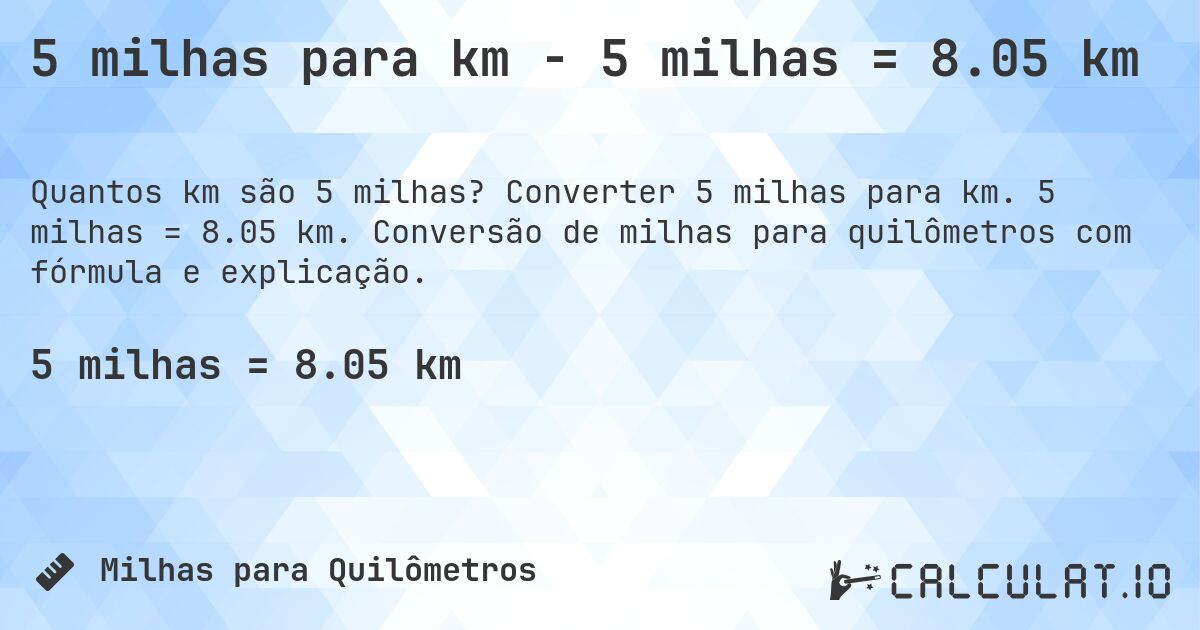 5 milhas para km - 5 milhas = 8.05 km. Converter 5 milhas para km. 5 milhas = 8.05 km. Conversão de milhas para quilômetros com fórmula e explicação.