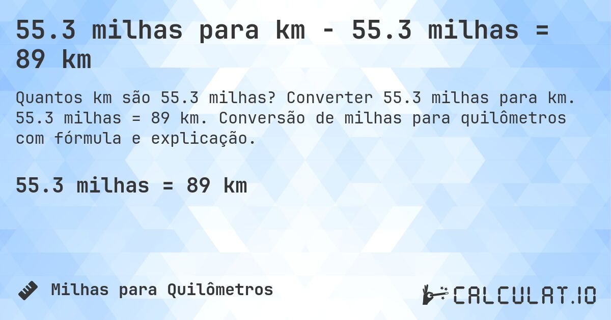55.3 milhas para km - 55.3 milhas = 89 km. Converter 55.3 milhas para km. 55.3 milhas = 89 km. Conversão de milhas para quilômetros com fórmula e explicação.