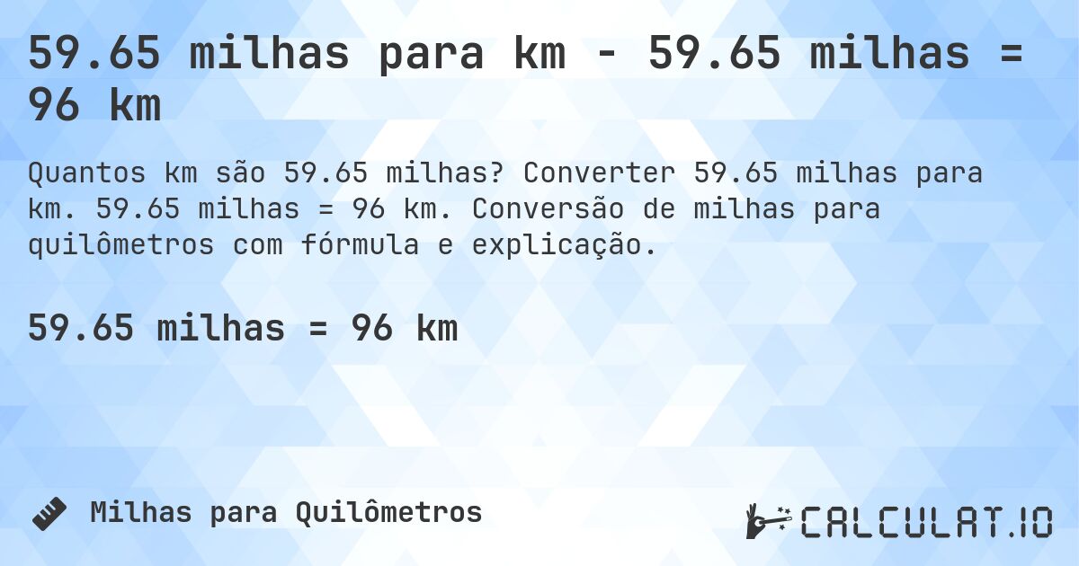 59.65 milhas para km - 59.65 milhas = 96 km. Converter 59.65 milhas para km. 59.65 milhas = 96 km. Conversão de milhas para quilômetros com fórmula e explicação.