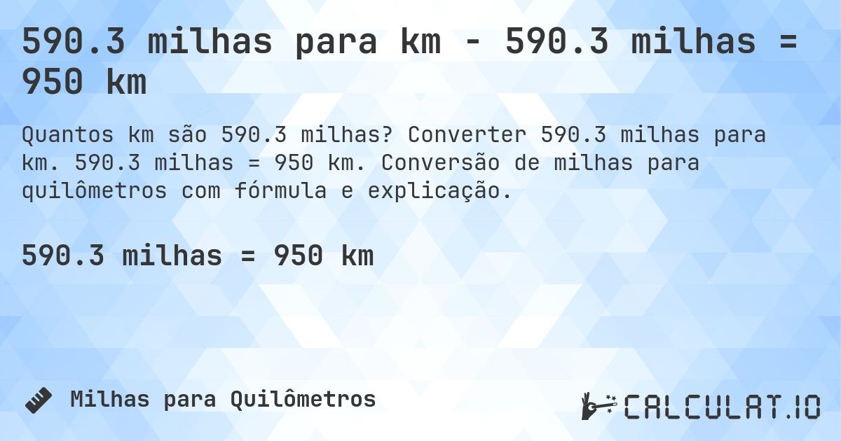 590.3 milhas para km - 590.3 milhas = 950 km. Converter 590.3 milhas para km. 590.3 milhas = 950 km. Conversão de milhas para quilômetros com fórmula e explicação.