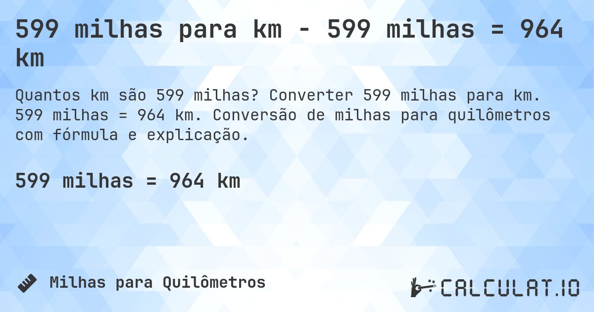 599 milhas para km - 599 milhas = 964 km. Converter 599 milhas para km. 599 milhas = 964 km. Conversão de milhas para quilômetros com fórmula e explicação.