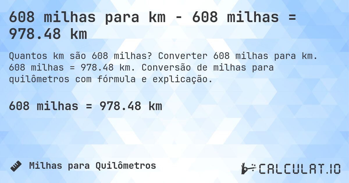 608 milhas para km - 608 milhas = 978.48 km. Converter 608 milhas para km. 608 milhas = 978.48 km. Conversão de milhas para quilômetros com fórmula e explicação.