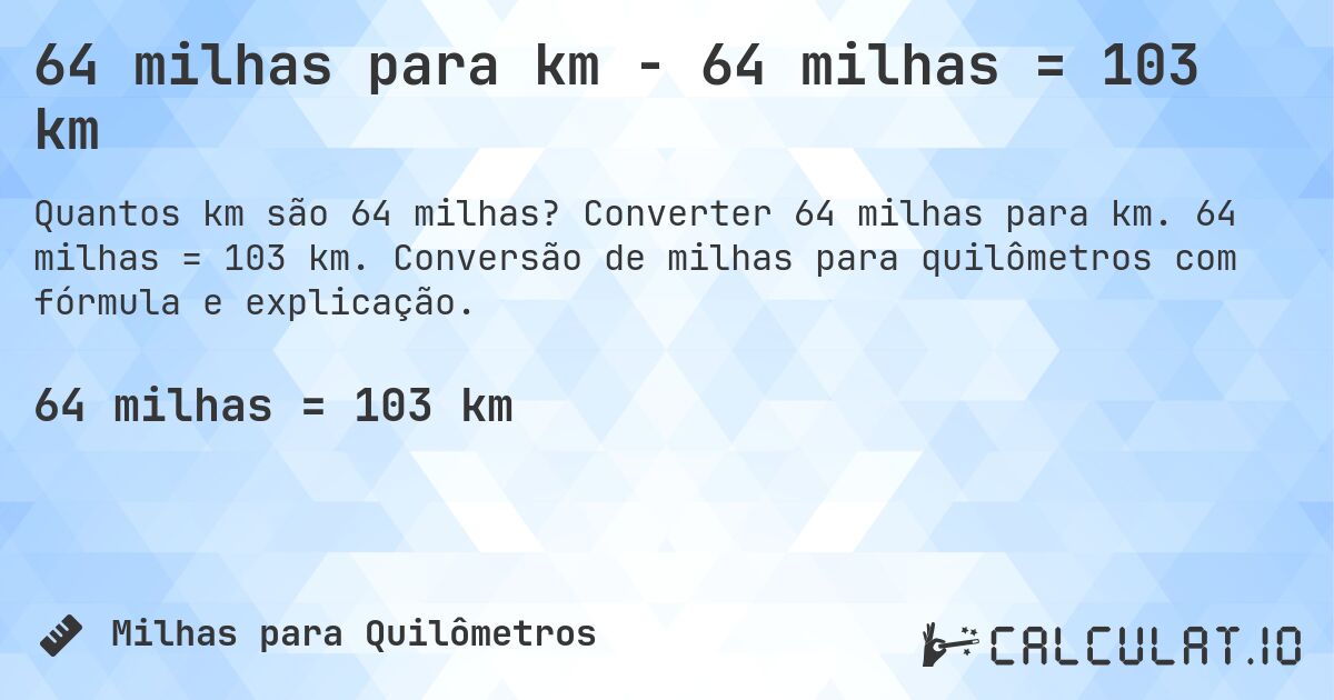 64 milhas para km - 64 milhas = 103 km. Converter 64 milhas para km. 64 milhas = 103 km. Conversão de milhas para quilômetros com fórmula e explicação.