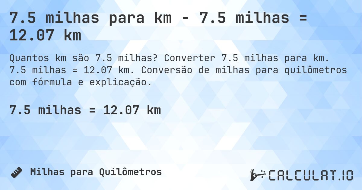7.5 milhas para km - 7.5 milhas = 12.07 km. Converter 7.5 milhas para km. 7.5 milhas = 12.07 km. Conversão de milhas para quilômetros com fórmula e explicação.