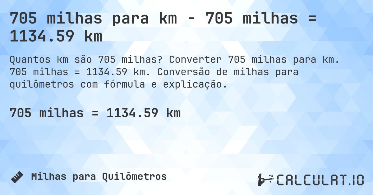 705 milhas para km - 705 milhas = 1134.59 km. Converter 705 milhas para km. 705 milhas = 1134.59 km. Conversão de milhas para quilômetros com fórmula e explicação.