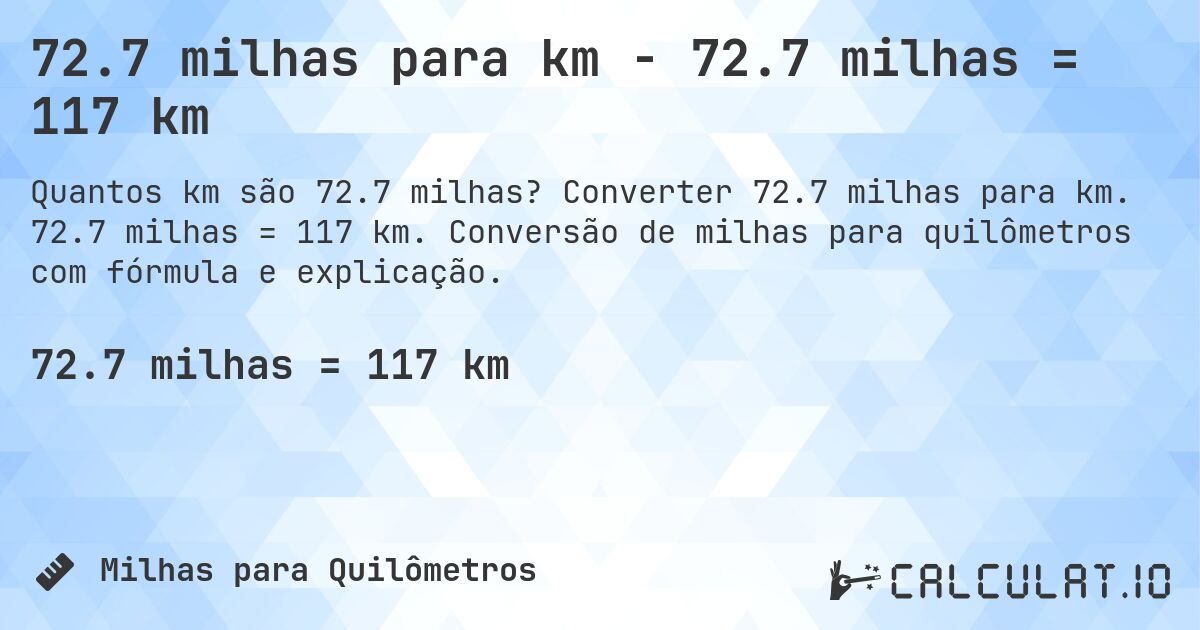 72.7 milhas para km - 72.7 milhas = 117 km. Converter 72.7 milhas para km. 72.7 milhas = 117 km. Conversão de milhas para quilômetros com fórmula e explicação.
