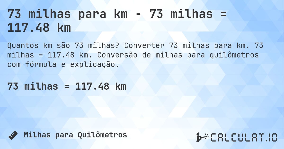 73 milhas para km - 73 milhas = 117.48 km. Converter 73 milhas para km. 73 milhas = 117.48 km. Conversão de milhas para quilômetros com fórmula e explicação.