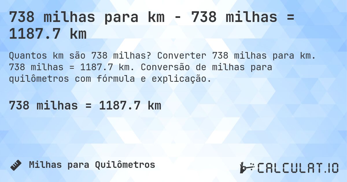 738 milhas para km - 738 milhas = 1187.7 km. Converter 738 milhas para km. 738 milhas = 1187.7 km. Conversão de milhas para quilômetros com fórmula e explicação.