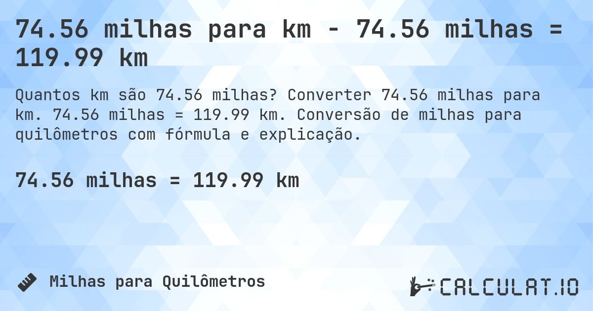 74.56 milhas para km - 74.56 milhas = 119.99 km. Converter 74.56 milhas para km. 74.56 milhas = 119.99 km. Conversão de milhas para quilômetros com fórmula e explicação.