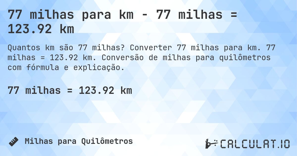 77 milhas para km - 77 milhas = 123.92 km. Converter 77 milhas para km. 77 milhas = 123.92 km. Conversão de milhas para quilômetros com fórmula e explicação.