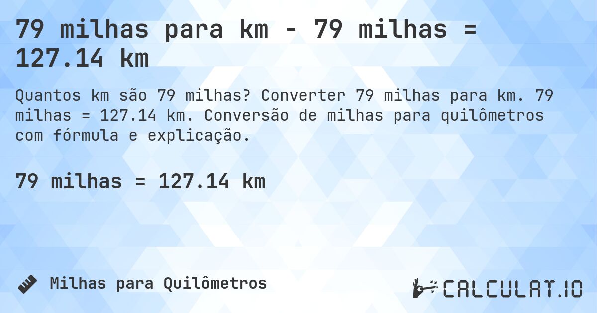 79 milhas para km - 79 milhas = 127.14 km. Converter 79 milhas para km. 79 milhas = 127.14 km. Conversão de milhas para quilômetros com fórmula e explicação.