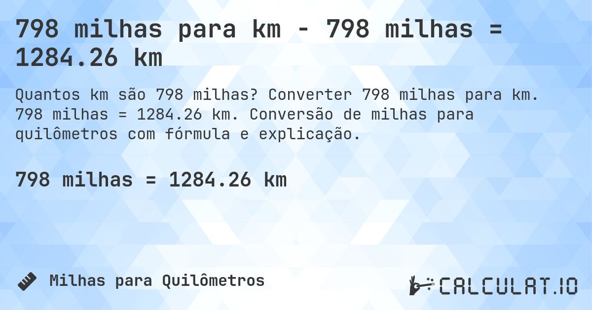 798 milhas para km - 798 milhas = 1284.26 km. Converter 798 milhas para km. 798 milhas = 1284.26 km. Conversão de milhas para quilômetros com fórmula e explicação.