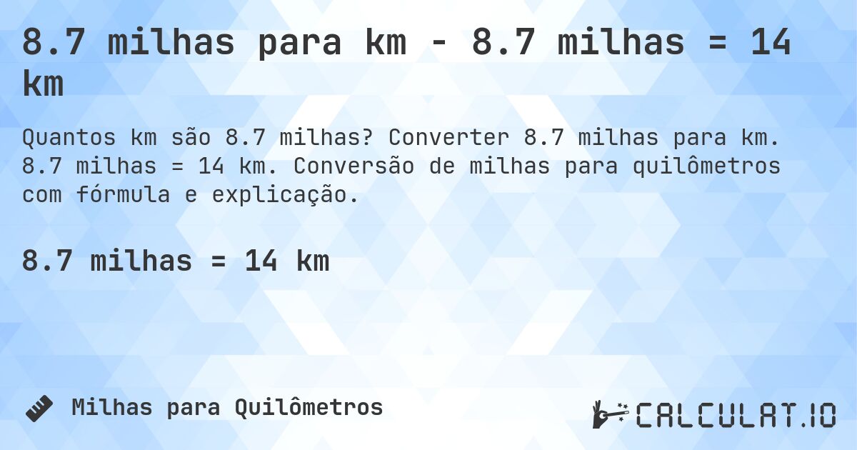 8.7 milhas para km - 8.7 milhas = 14 km. Converter 8.7 milhas para km. 8.7 milhas = 14 km. Conversão de milhas para quilômetros com fórmula e explicação.