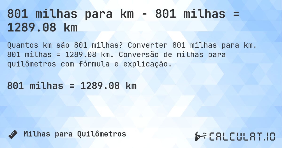 801 milhas para km - 801 milhas = 1289.08 km. Converter 801 milhas para km. 801 milhas = 1289.08 km. Conversão de milhas para quilômetros com fórmula e explicação.