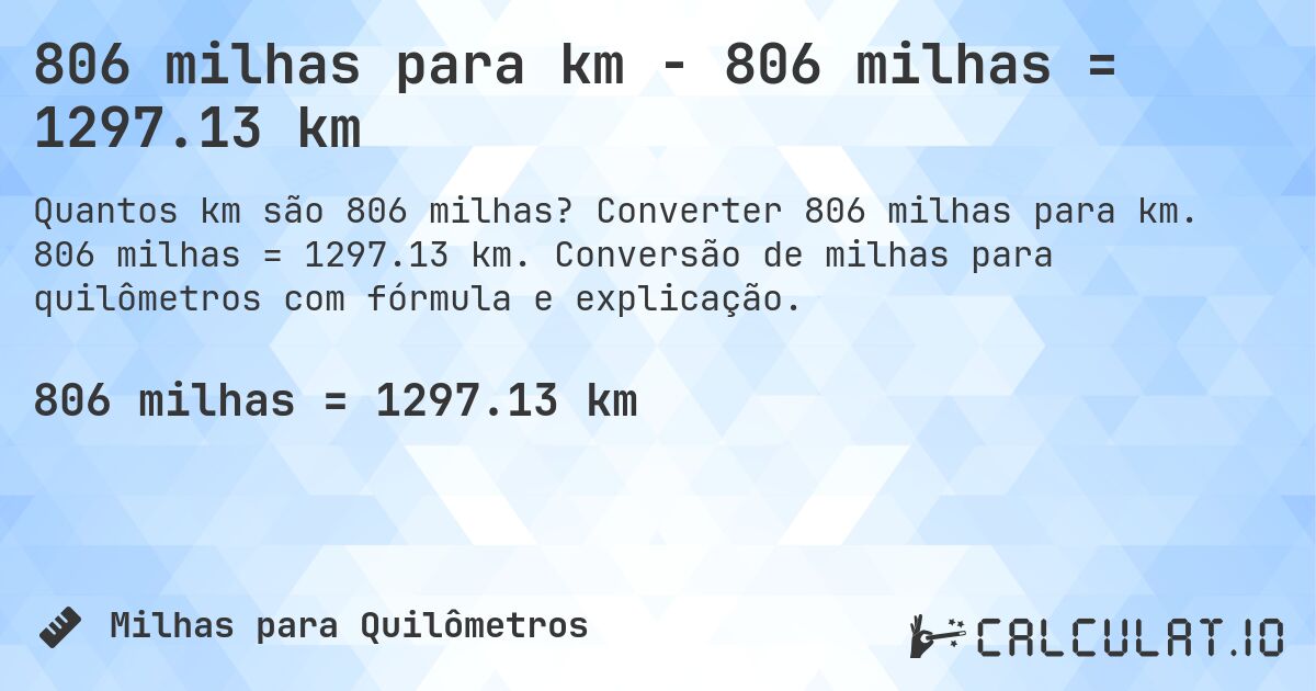 806 milhas para km - 806 milhas = 1297.13 km. Converter 806 milhas para km. 806 milhas = 1297.13 km. Conversão de milhas para quilômetros com fórmula e explicação.