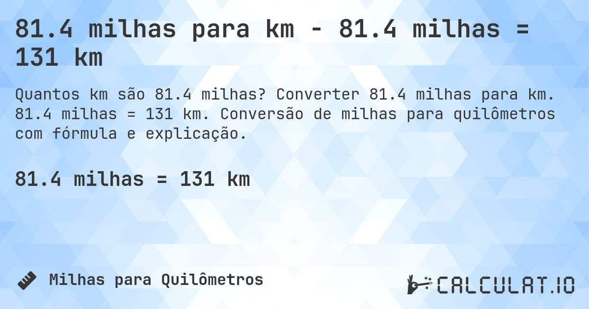 81.4 milhas para km - 81.4 milhas = 131 km. Converter 81.4 milhas para km. 81.4 milhas = 131 km. Conversão de milhas para quilômetros com fórmula e explicação.