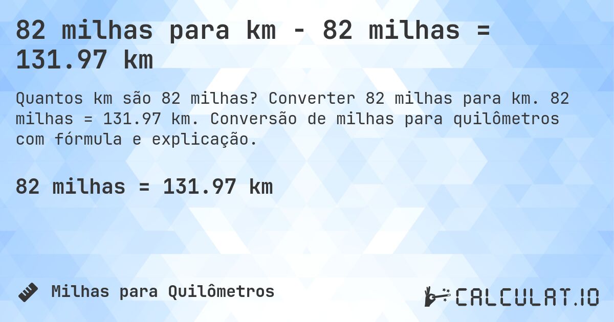 82 milhas para km - 82 milhas = 131.97 km. Converter 82 milhas para km. 82 milhas = 131.97 km. Conversão de milhas para quilômetros com fórmula e explicação.