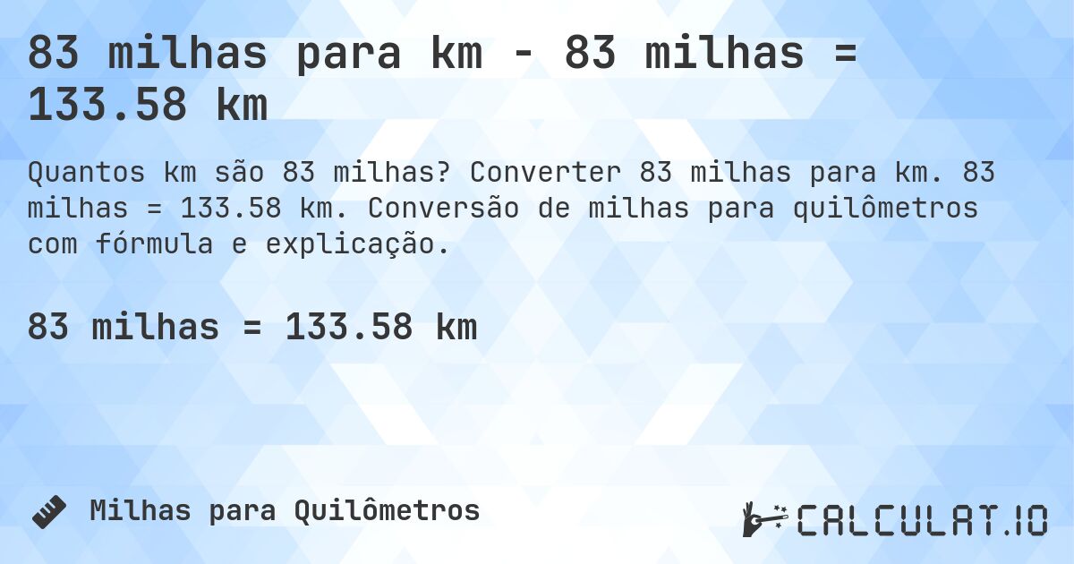 83 milhas para km - 83 milhas = 133.58 km. Converter 83 milhas para km. 83 milhas = 133.58 km. Conversão de milhas para quilômetros com fórmula e explicação.