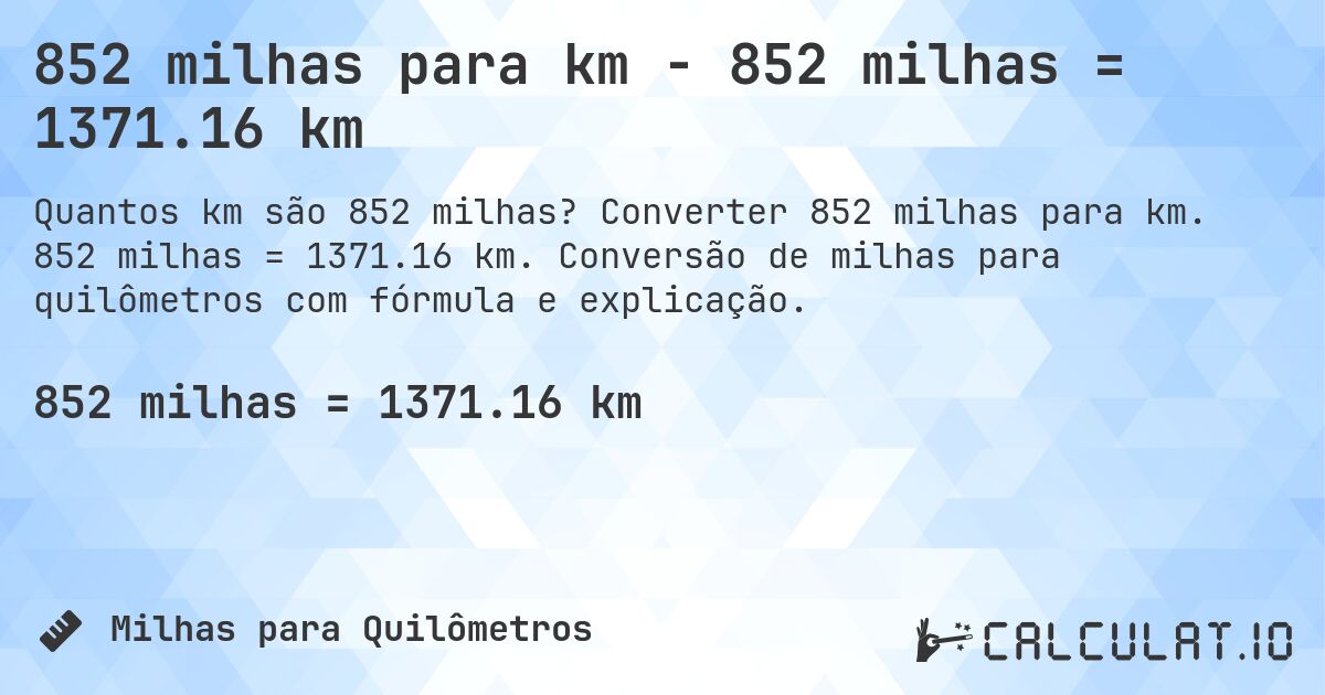 852 milhas para km - 852 milhas = 1371.16 km. Converter 852 milhas para km. 852 milhas = 1371.16 km. Conversão de milhas para quilômetros com fórmula e explicação.