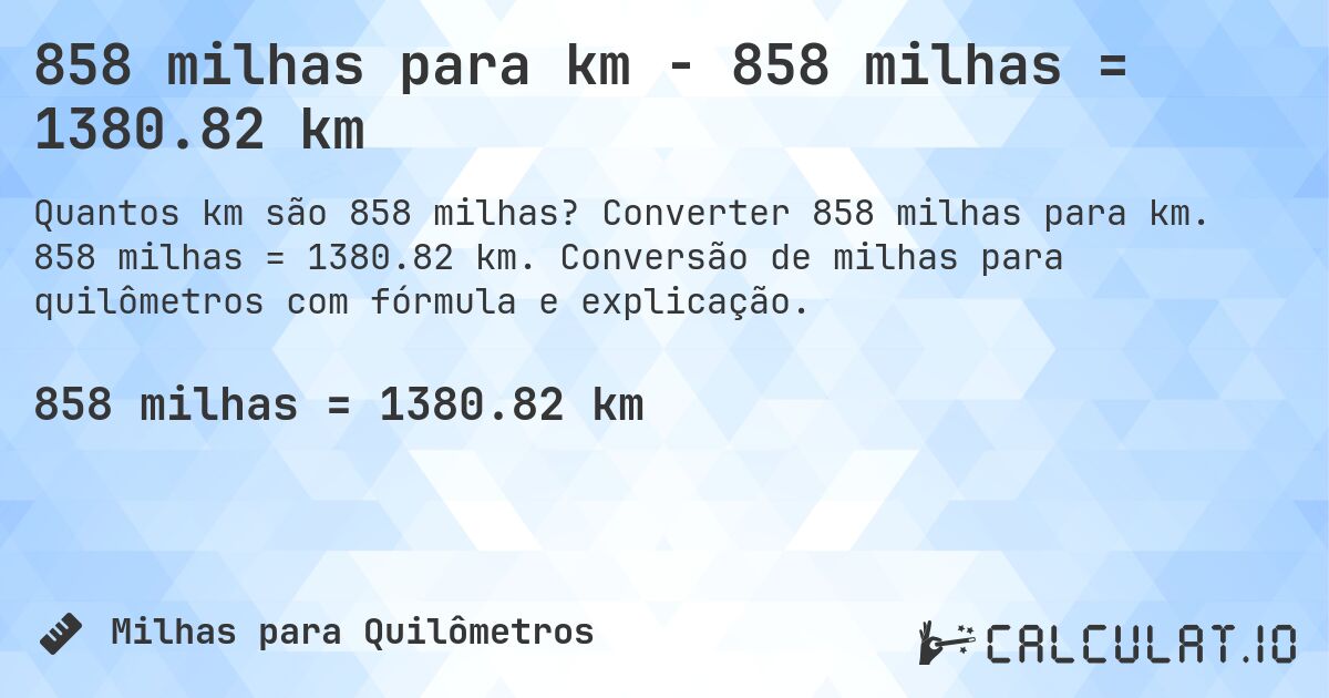 858 milhas para km - 858 milhas = 1380.82 km. Converter 858 milhas para km. 858 milhas = 1380.82 km. Conversão de milhas para quilômetros com fórmula e explicação.