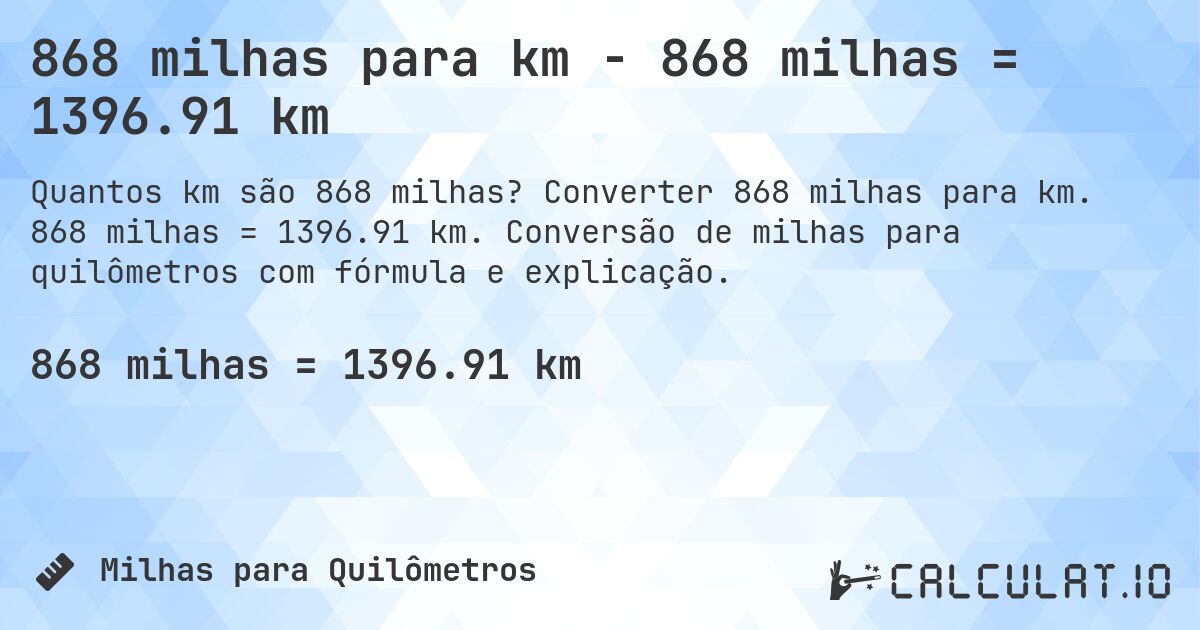 868 milhas para km - 868 milhas = 1396.91 km. Converter 868 milhas para km. 868 milhas = 1396.91 km. Conversão de milhas para quilômetros com fórmula e explicação.