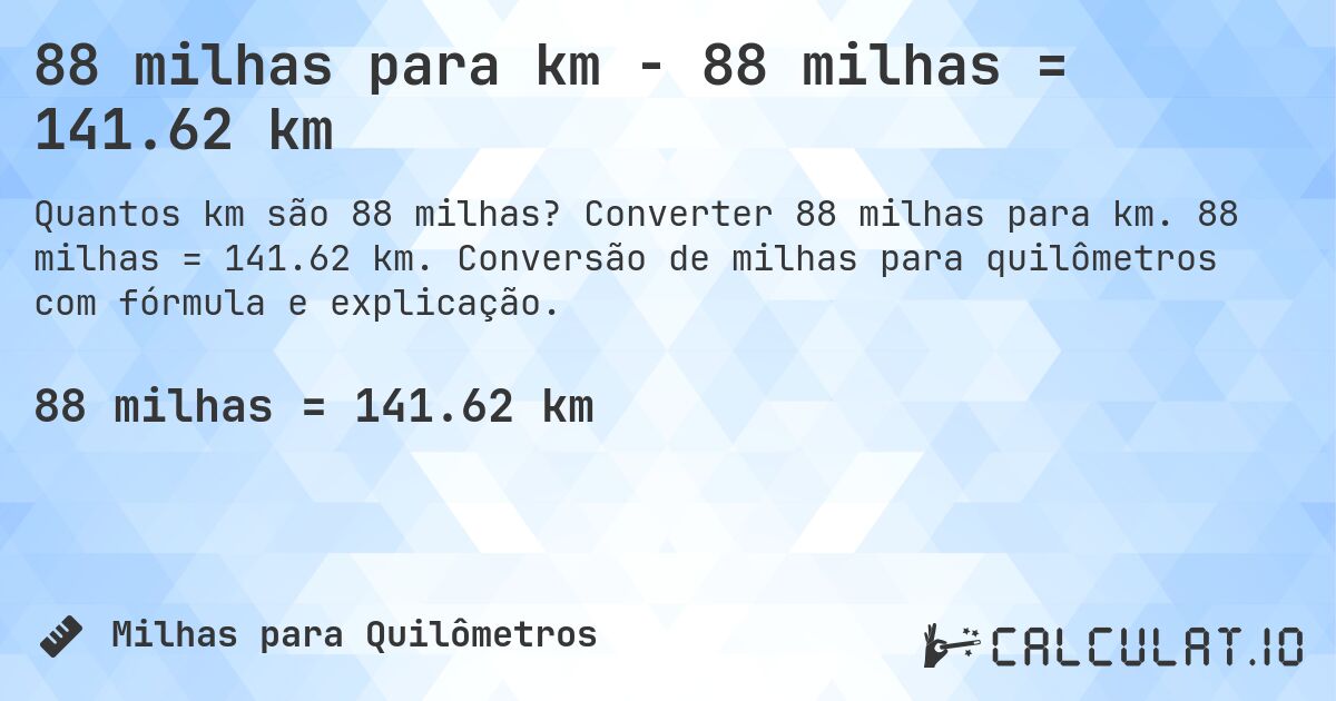 88 milhas para km - 88 milhas = 141.62 km. Converter 88 milhas para km. 88 milhas = 141.62 km. Conversão de milhas para quilômetros com fórmula e explicação.