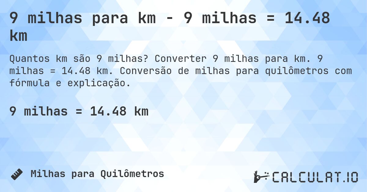 9 milhas para km - 9 milhas = 14.48 km. Converter 9 milhas para km. 9 milhas = 14.48 km. Conversão de milhas para quilômetros com fórmula e explicação.