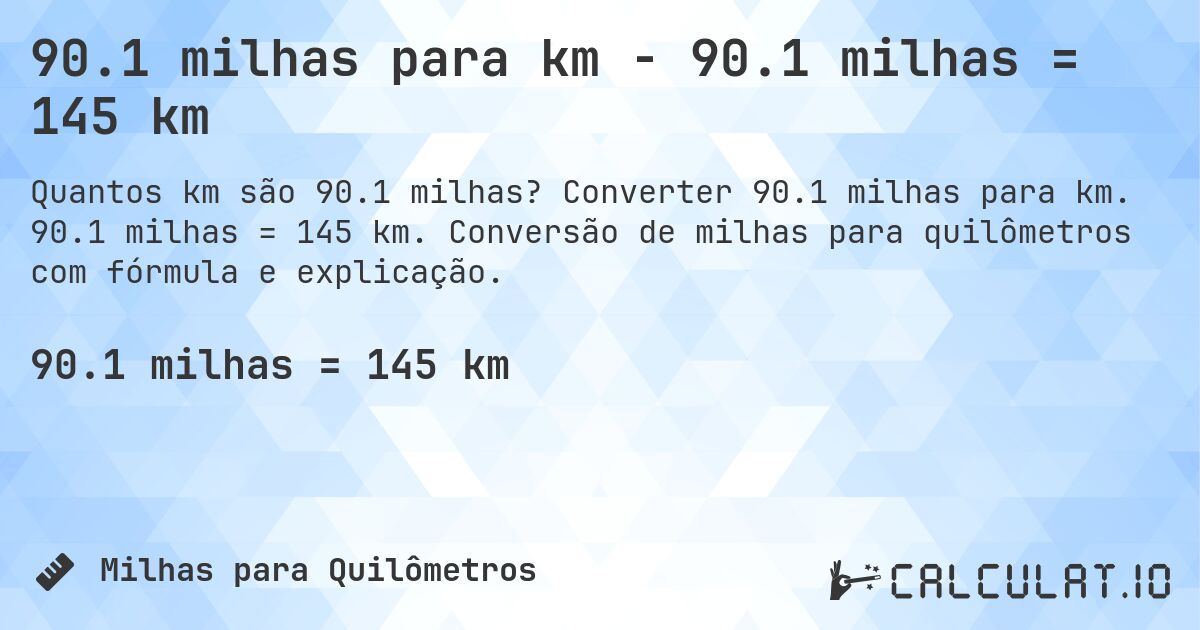 90.1 milhas para km - 90.1 milhas = 145 km. Converter 90.1 milhas para km. 90.1 milhas = 145 km. Conversão de milhas para quilômetros com fórmula e explicação.